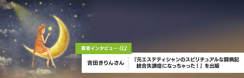 著者インタビュー02 吉田きりんさん『元エステティシャンのスピリチュアルな闘病記 統合失調症になっちゃった!』を出版